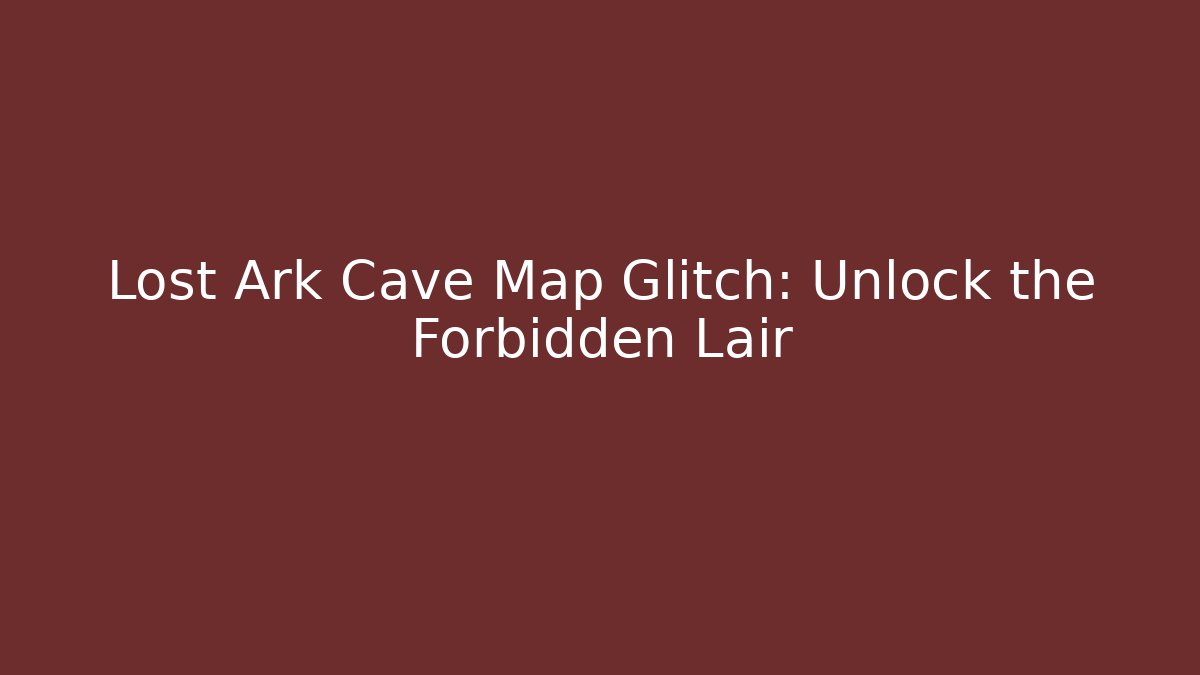 Lost Ark Cave Map Glitch: Unlock the Forbidden Lair