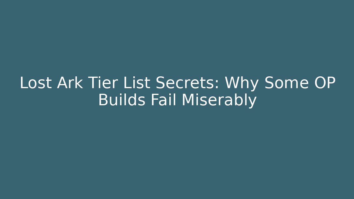 Lost Ark Tier List Secrets: Why Some OP Builds Fail Miserably