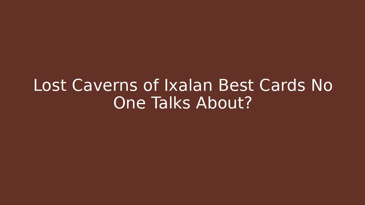 Lost Caverns of Ixalan Best Cards No One Talks About?