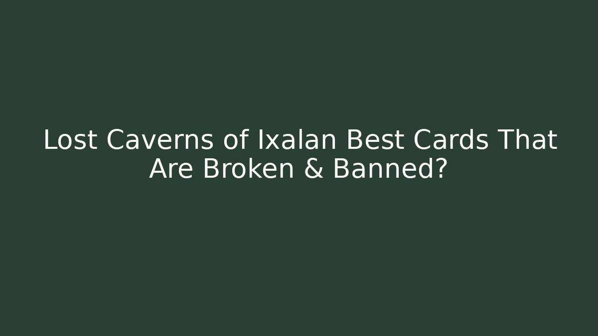 Lost Caverns of Ixalan Best Cards That Are Broken & Banned?