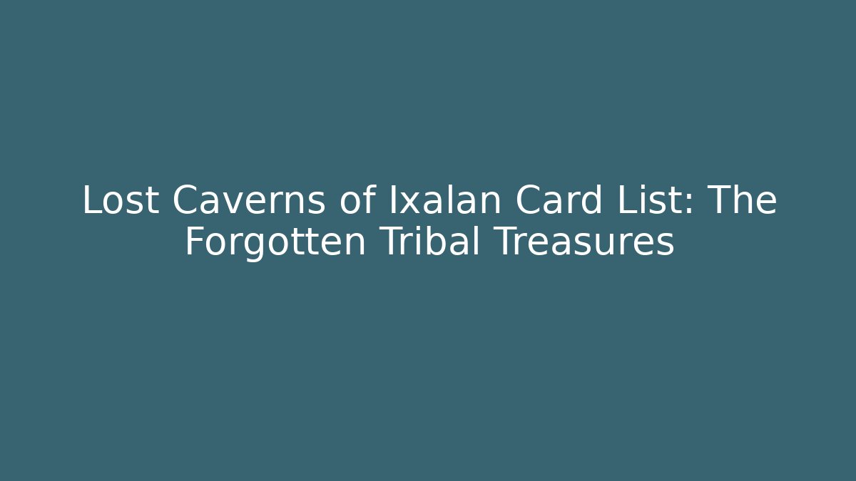 Lost Caverns of Ixalan Card List: The Forgotten Tribal Treasures