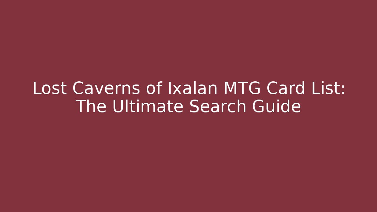 Lost Caverns of Ixalan MTG Card List: The Ultimate Search Guide - Método de Aprovação