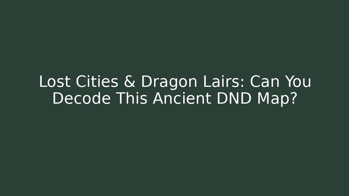 Lost Cities & Dragon Lairs: Can You Decode This Ancient DND Map?