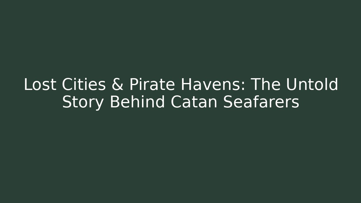 Lost Cities & Pirate Havens: The Untold Story Behind Catan Seafarers