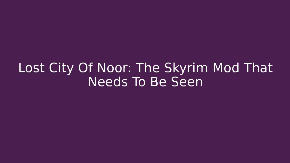Lost City Of Noor: The Skyrim Mod That Needs To Be Seen