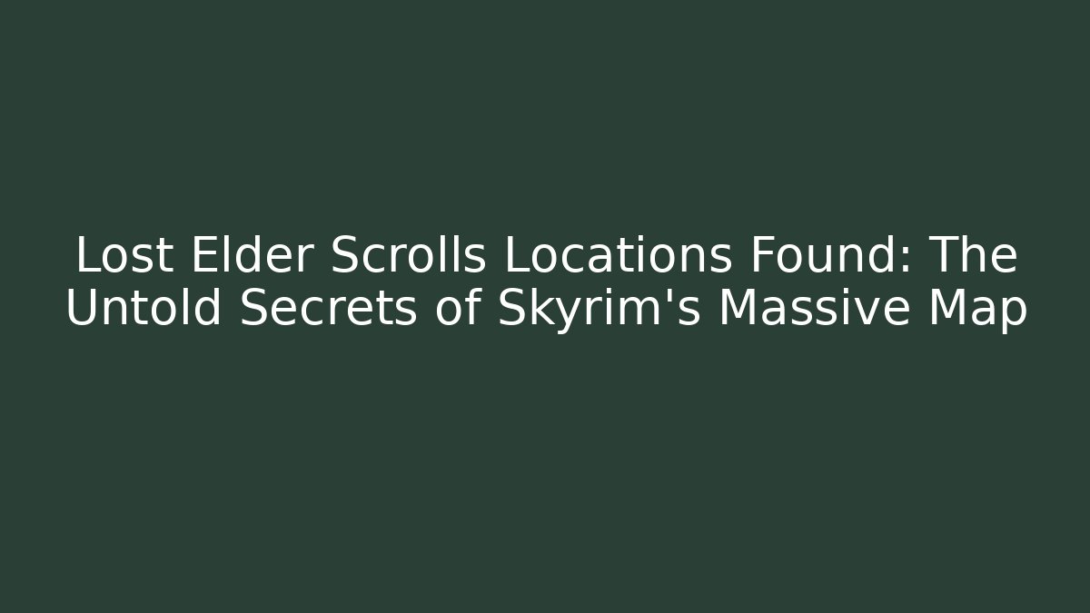 Lost Elder Scrolls Locations Found: The Untold Secrets of Skyrim's Massive Map