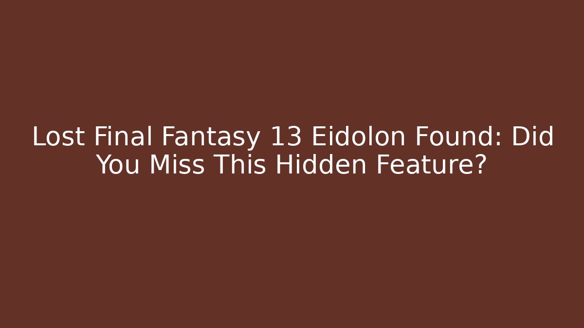 Lost Final Fantasy 13 Eidolon Found: Did You Miss This Hidden Feature?