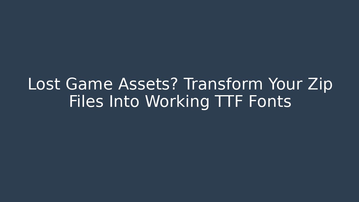 Lost Game Assets? Transform Your Zip Files Into Working TTF Fonts