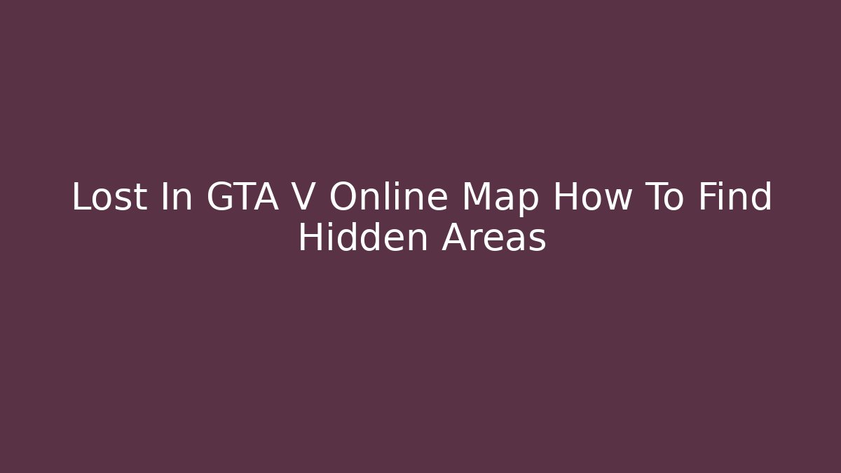 Lost In GTA V Online Map How To Find Hidden Areas - Método de Aprovação