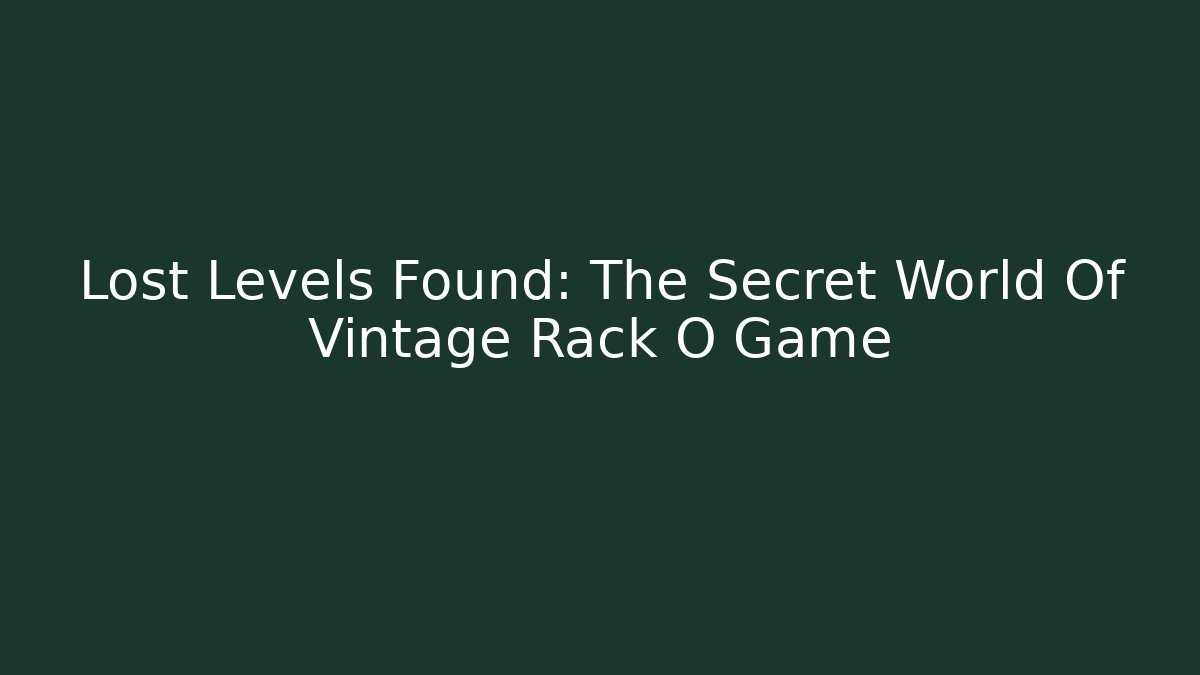 Lost Levels Found: The Secret World Of Vintage Rack O Game