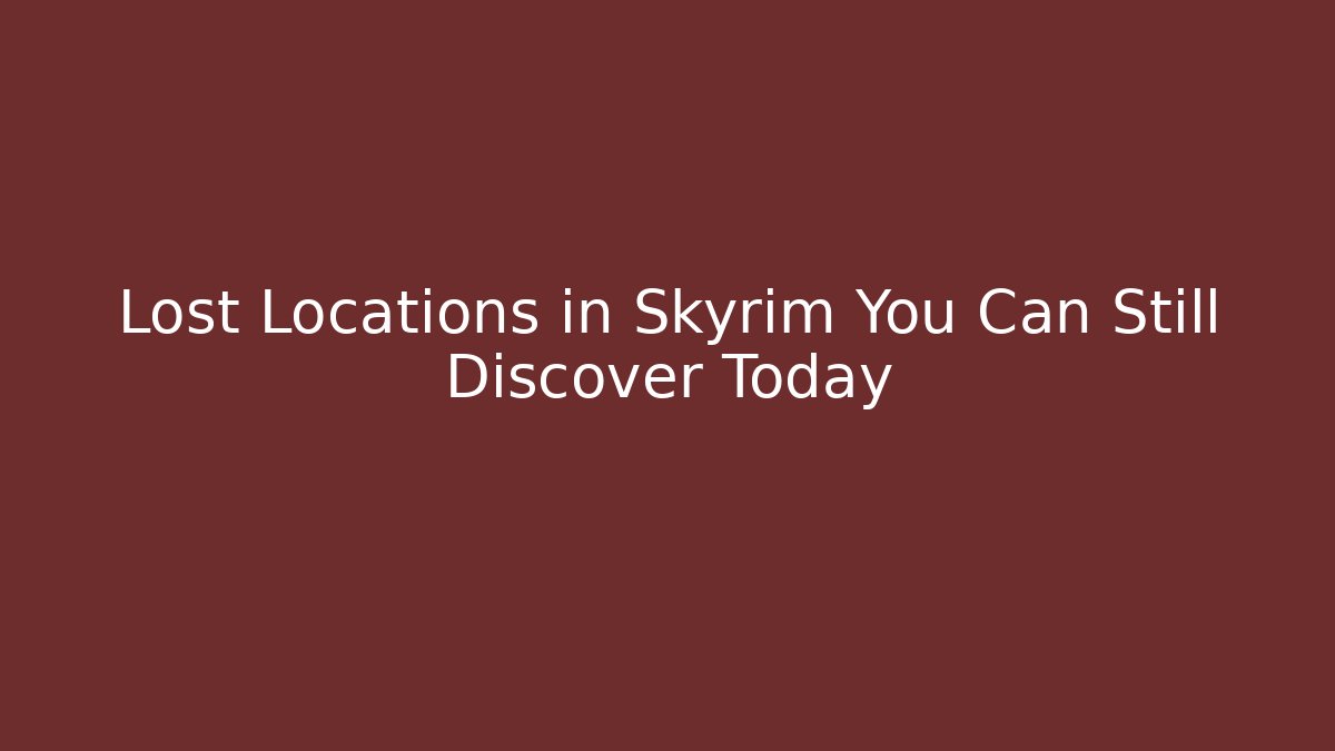 Lost Locations in Skyrim You Can Still Discover Today