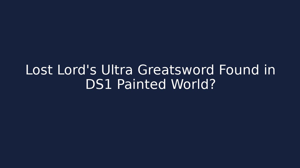 Lost Lord's Ultra Greatsword Found in DS1 Painted World?