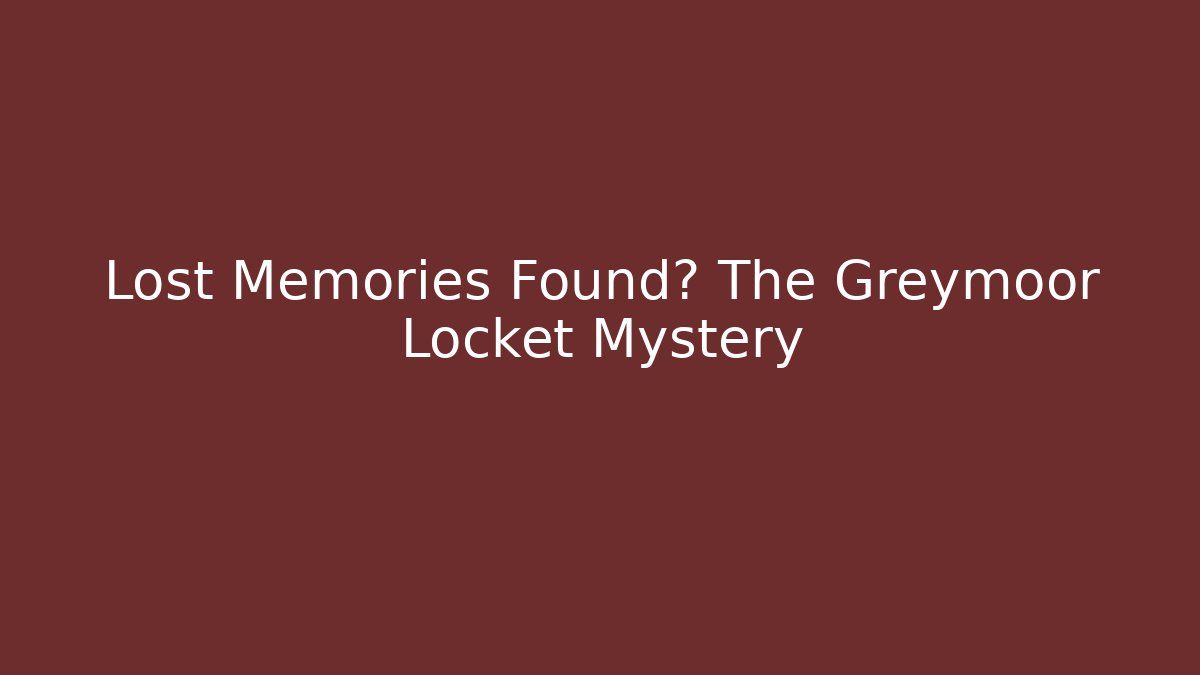 Lost Memories Found? The Greymoor Locket Mystery