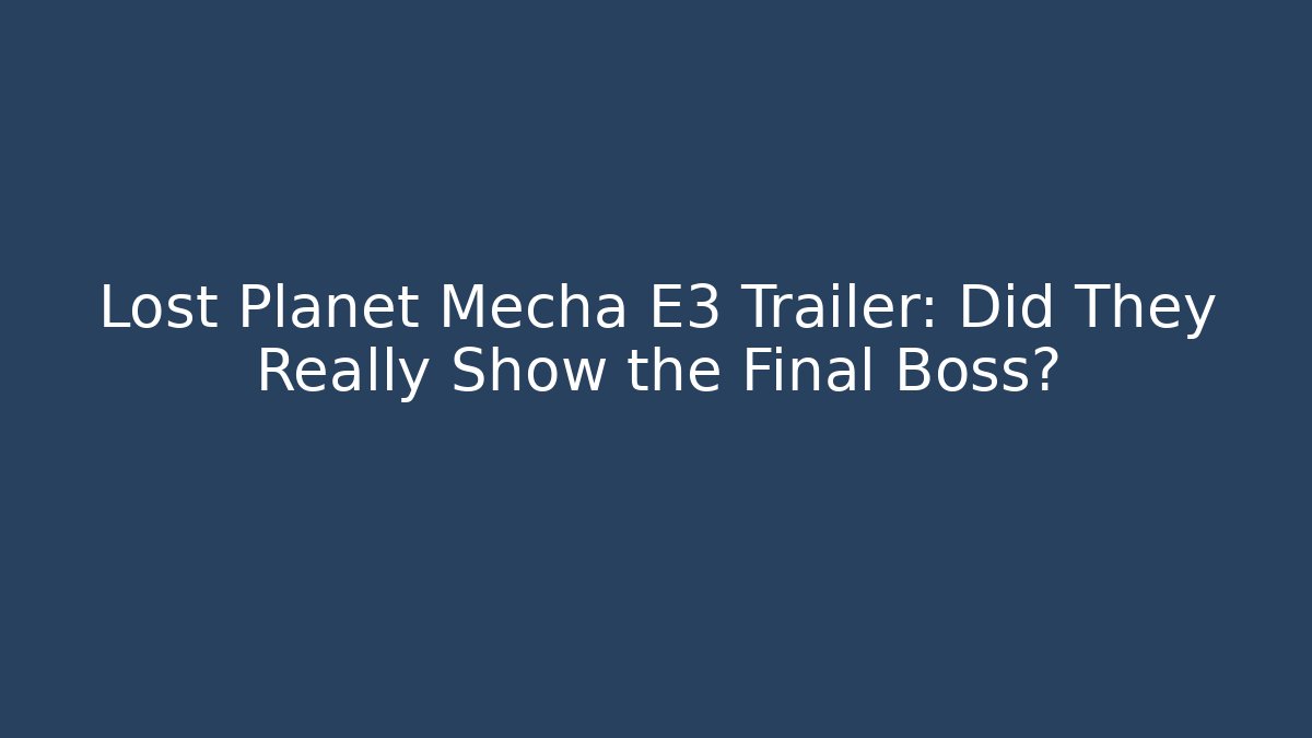 Lost Planet Mecha E3 Trailer: Did They Really Show the Final Boss? - Método de Aprovação