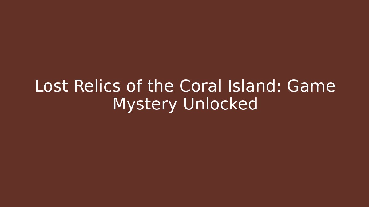 Lost Relics of the Coral Island: Game Mystery Unlocked