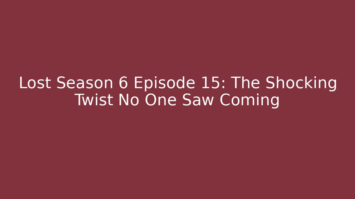 Lost Season 6 Episode 15: The Shocking Twist No One Saw Coming