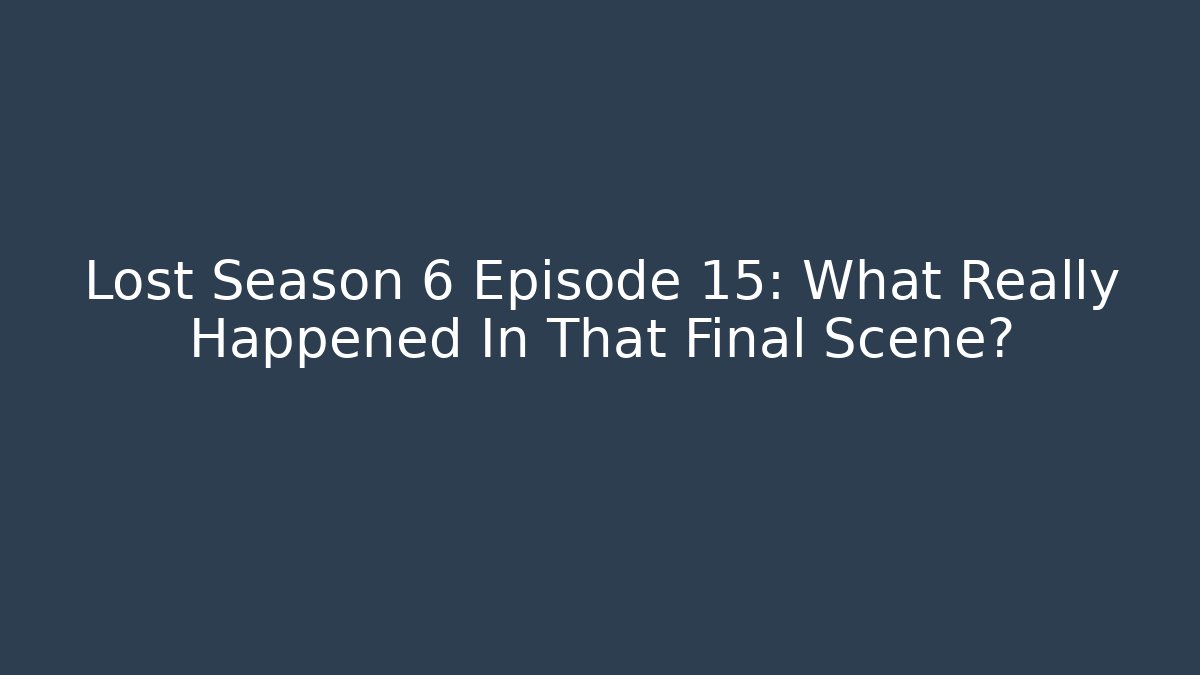 Lost Season 6 Episode 15: What Really Happened In That Final Scene?