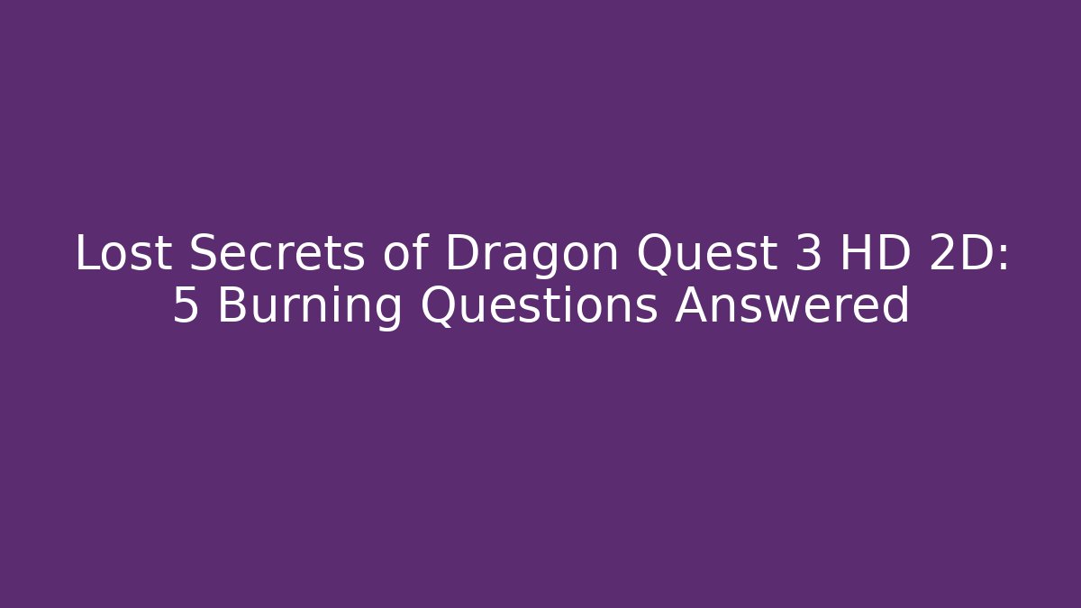 Lost Secrets of Dragon Quest 3 HD 2D: 5 Burning Questions Answered
