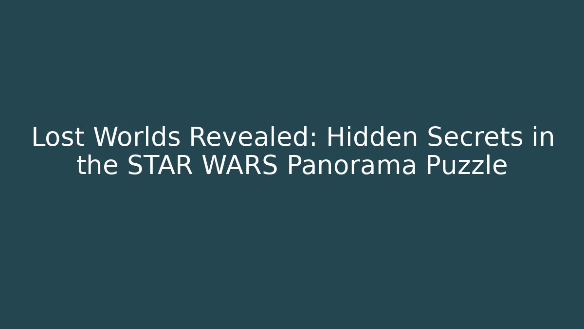 Lost Worlds Revealed: Hidden Secrets in the STAR WARS Panorama Puzzle