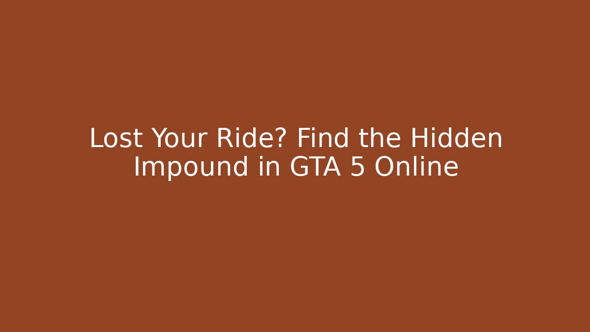 Lost Your Ride? Find the Hidden Impound in GTA 5 Online