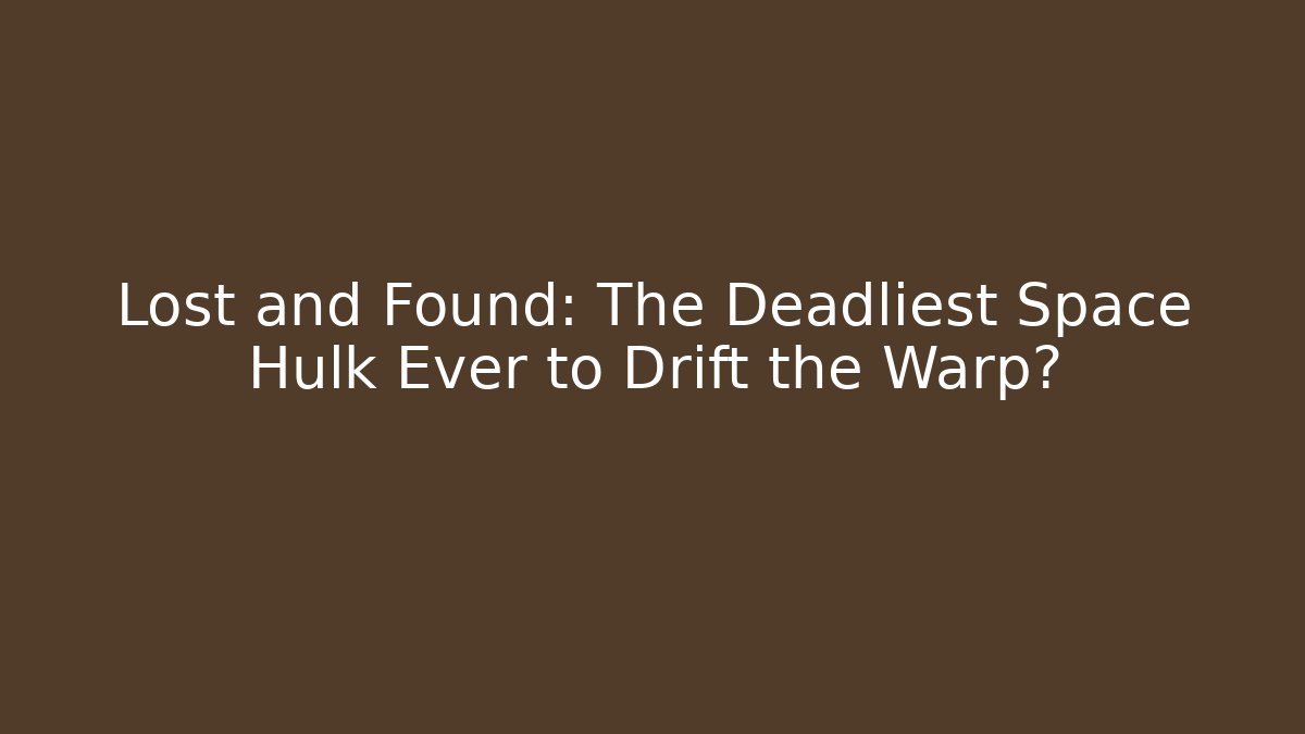 Lost and Found: The Deadliest Space Hulk Ever to Drift the Warp?