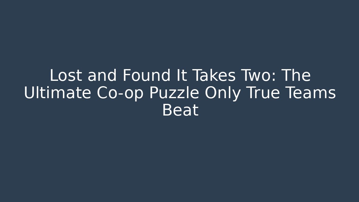 Lost and Found It Takes Two: The Ultimate Co-op Puzzle Only True Teams Beat