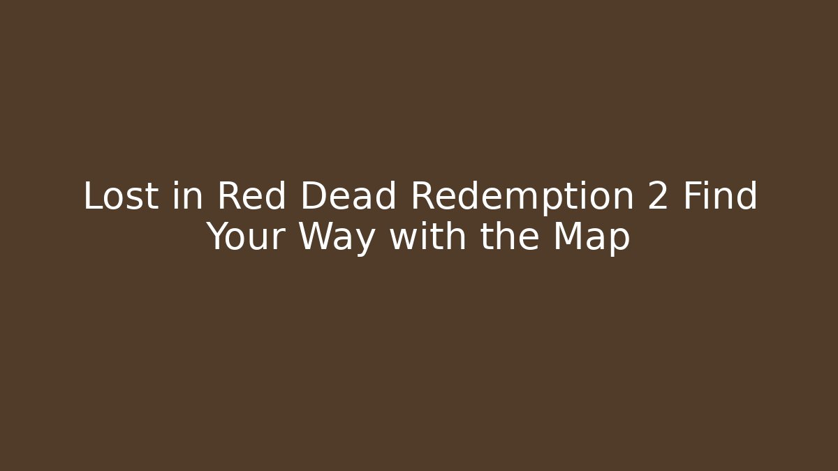 Lost in Red Dead Redemption 2 Find Your Way with the Map