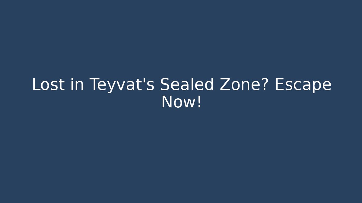 Lost in Teyvat's Sealed Zone? Escape Now!