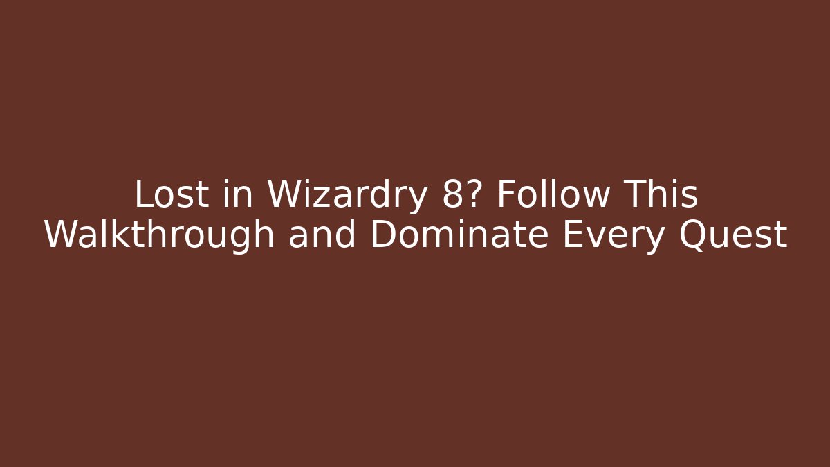 Lost in Wizardry 8? Follow This Walkthrough and Dominate Every Quest