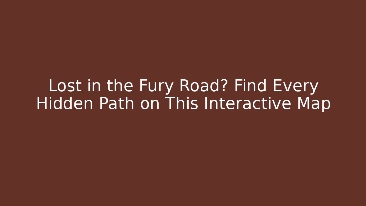 Lost in the Fury Road? Find Every Hidden Path on This Interactive Map