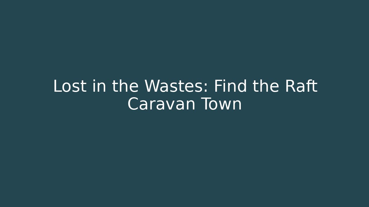Lost in the Wastes: Find the Raft Caravan Town