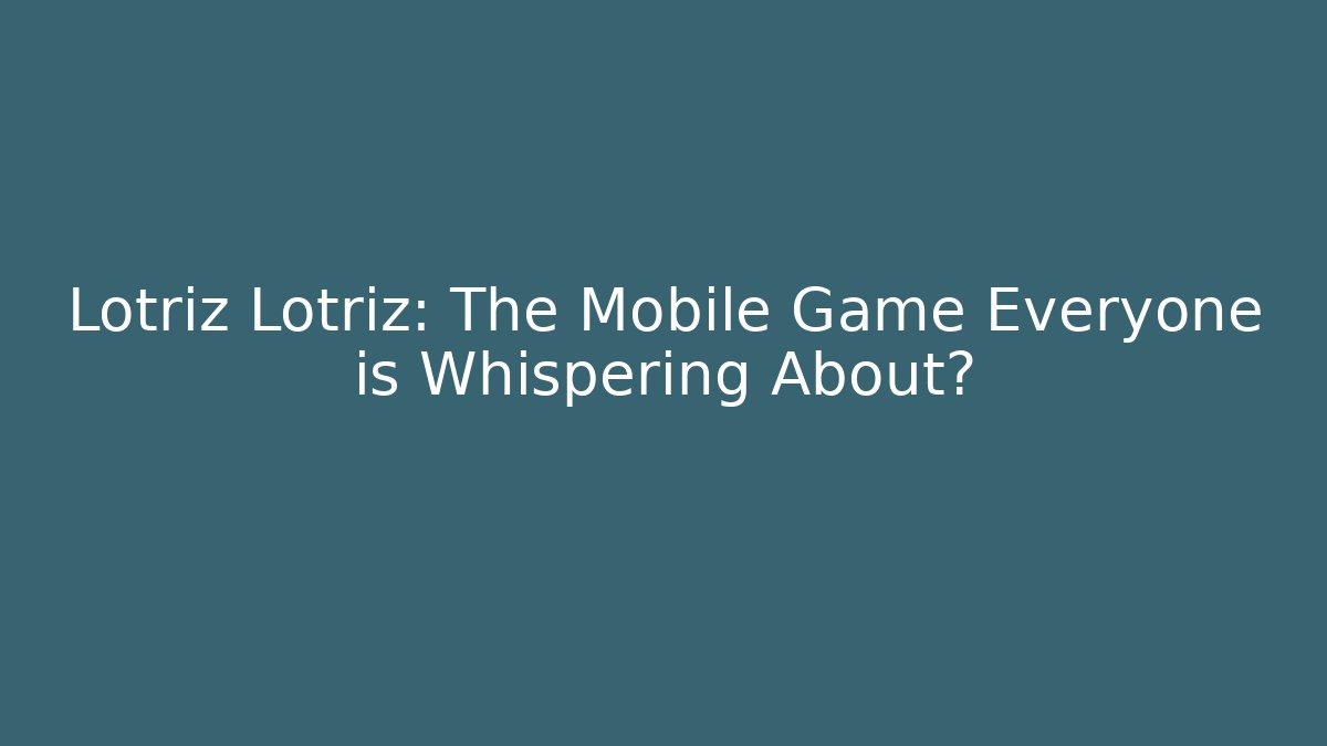 Lotriz Lotriz: The Mobile Game Everyone is Whispering About?