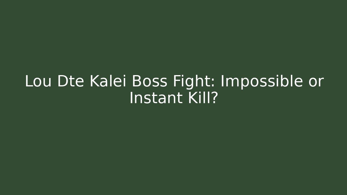 Lou Dte Kalei Boss Fight: Impossible or Instant Kill?