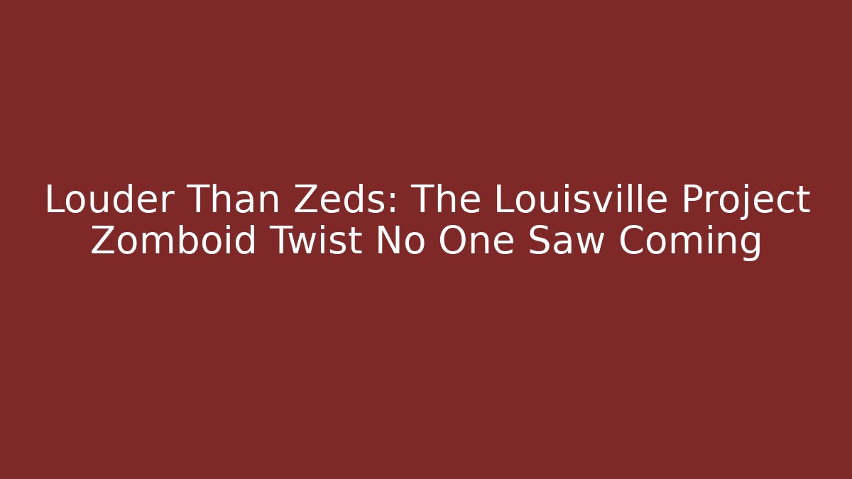 Louder Than Zeds: The Louisville Project Zomboid Twist No One Saw Coming
