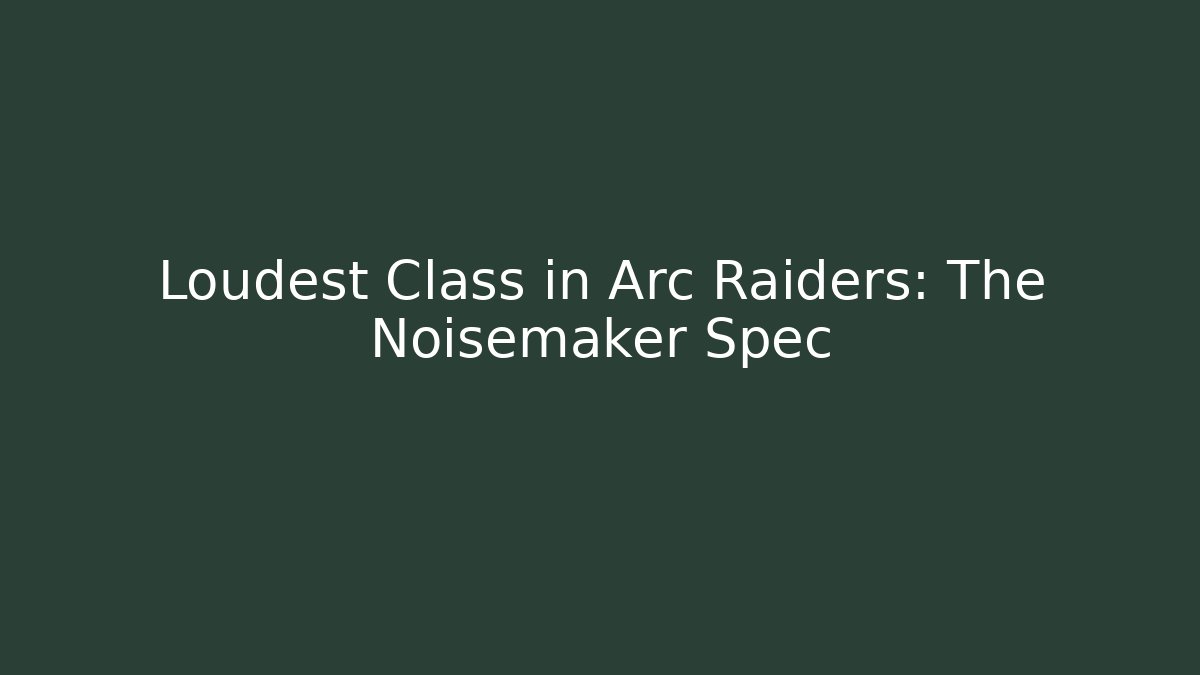 Loudest Class in Arc Raiders: The Noisemaker Spec - Método de Aprovação