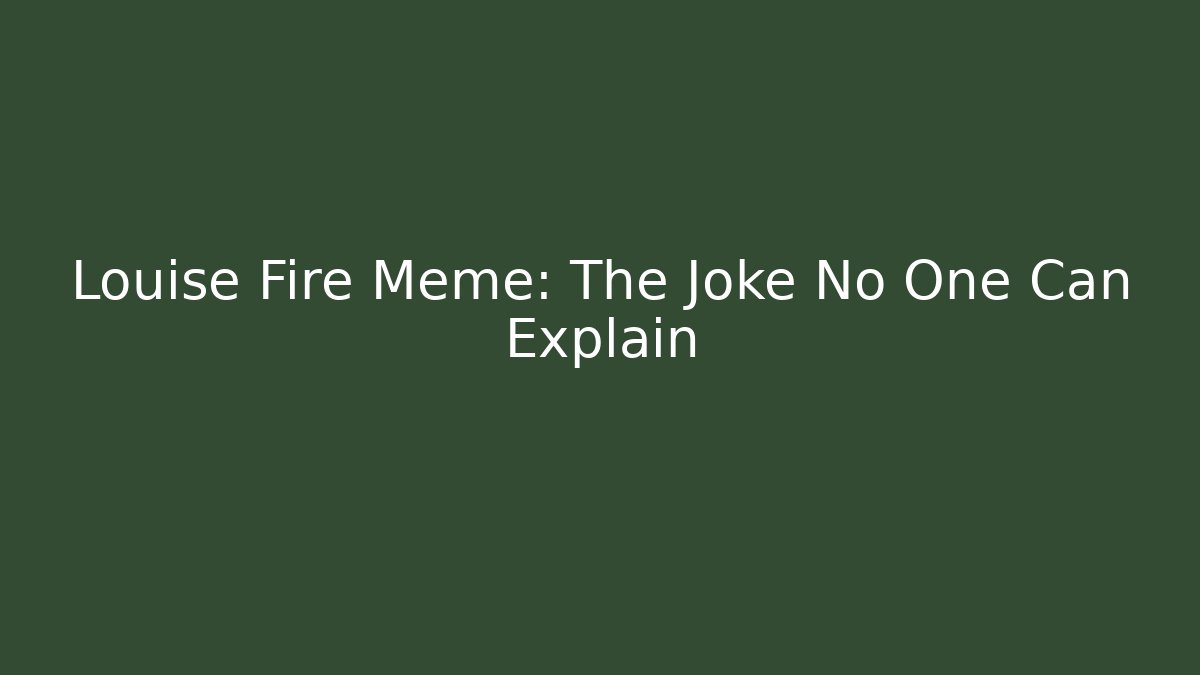 Louise Fire Meme: The Joke No One Can Explain