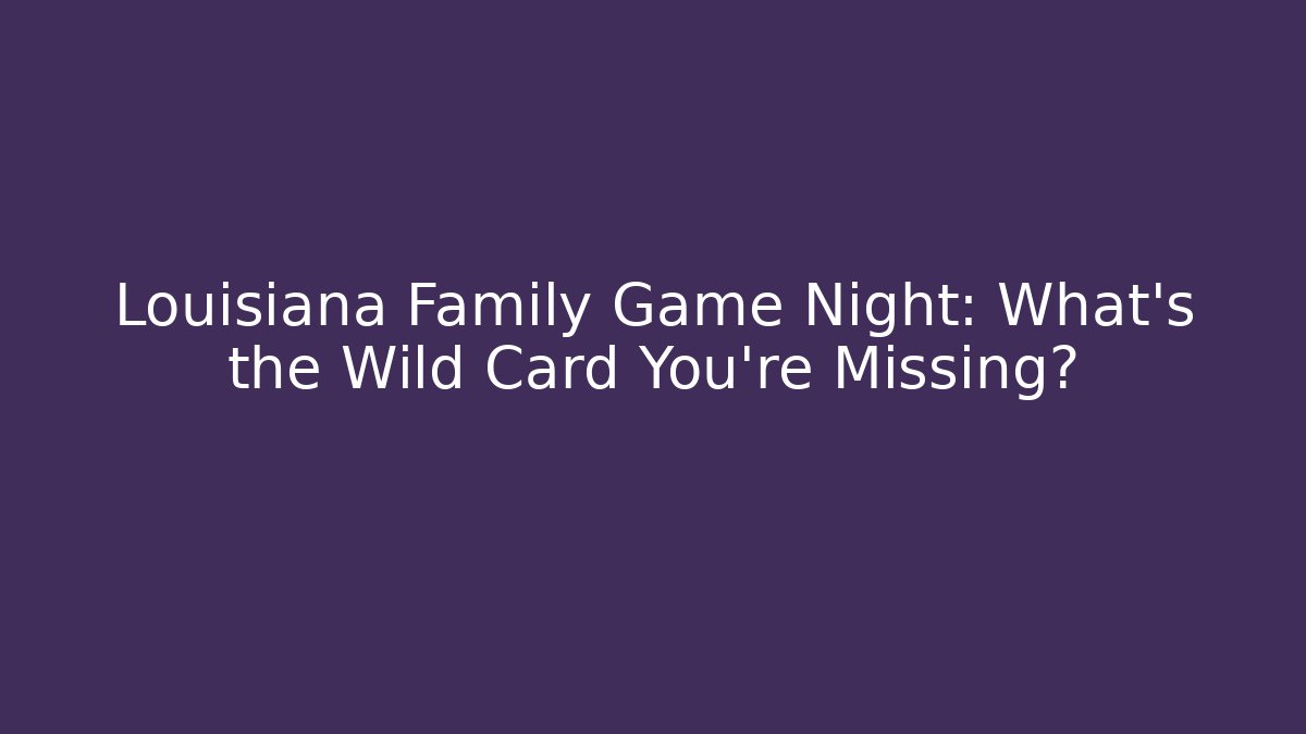 Louisiana Family Game Night: What's the Wild Card You're Missing?