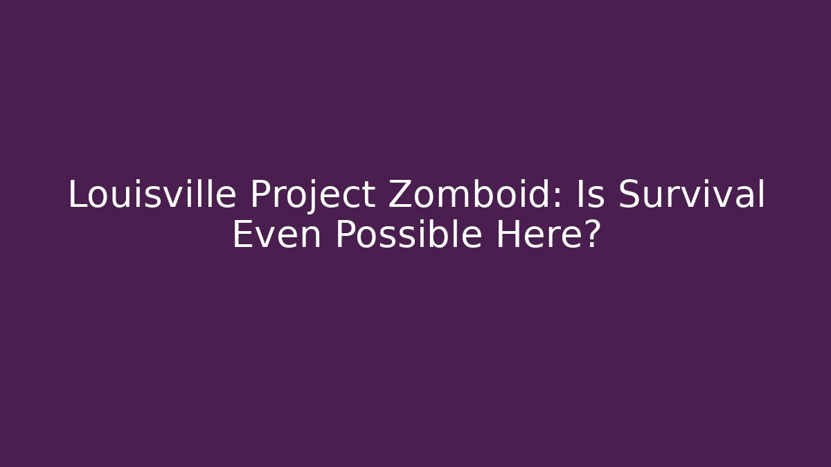 Louisville Project Zomboid: Is Survival Even Possible Here?