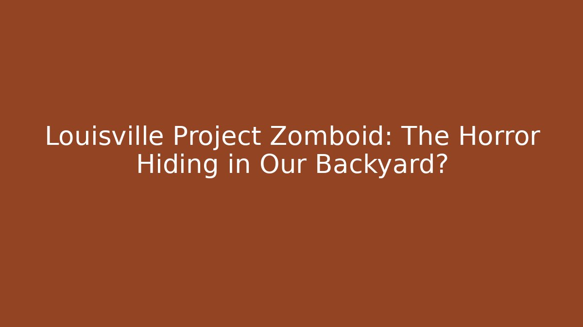 Louisville Project Zomboid: The Horror Hiding in Our Backyard?
