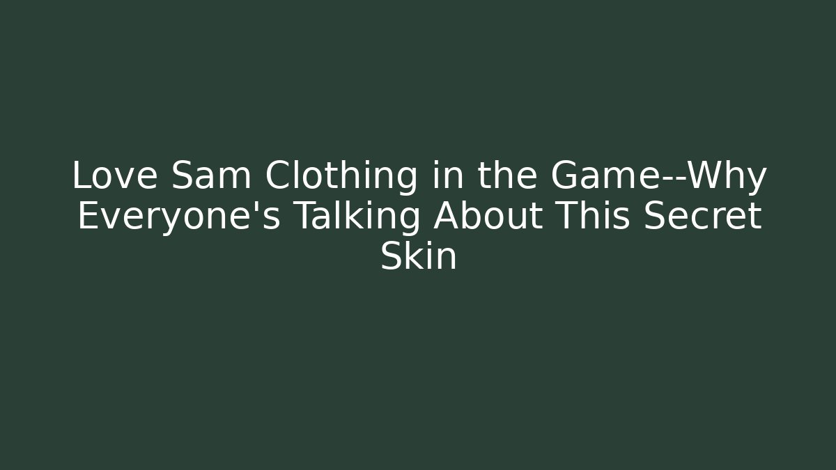 Love Sam Clothing in the Game—Why Everyone’s Talking About This Secret Skin - Método de Aprovação