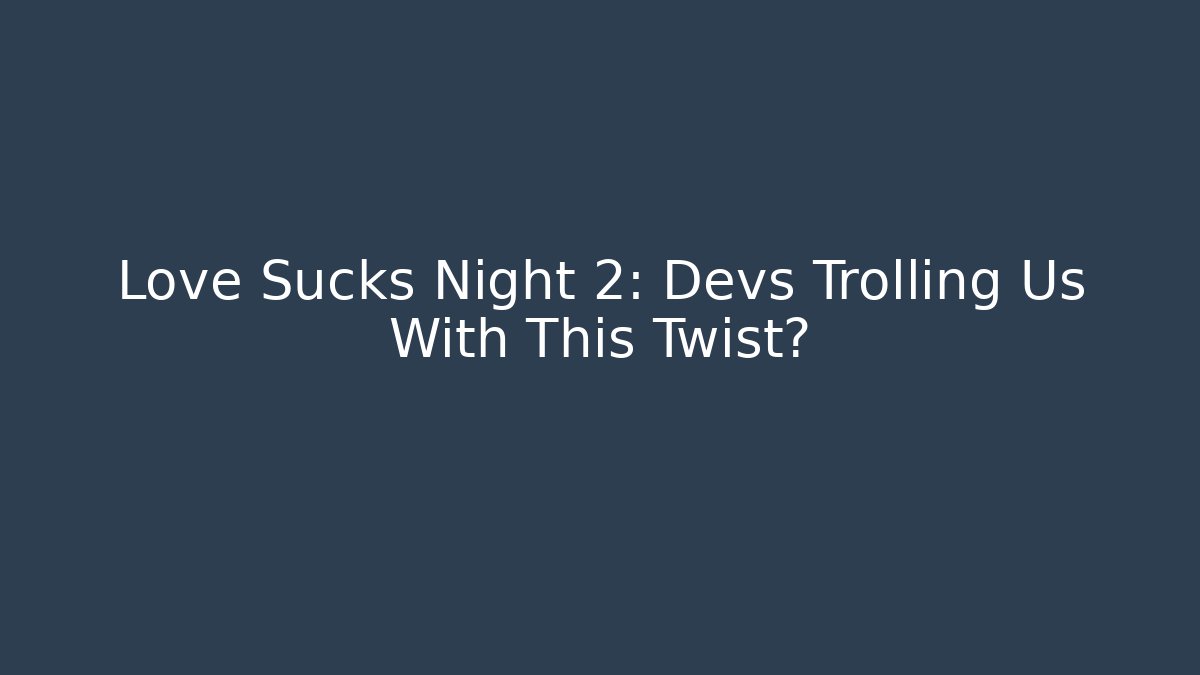 Love Sucks Night 2: Devs Trolling Us With This Twist?