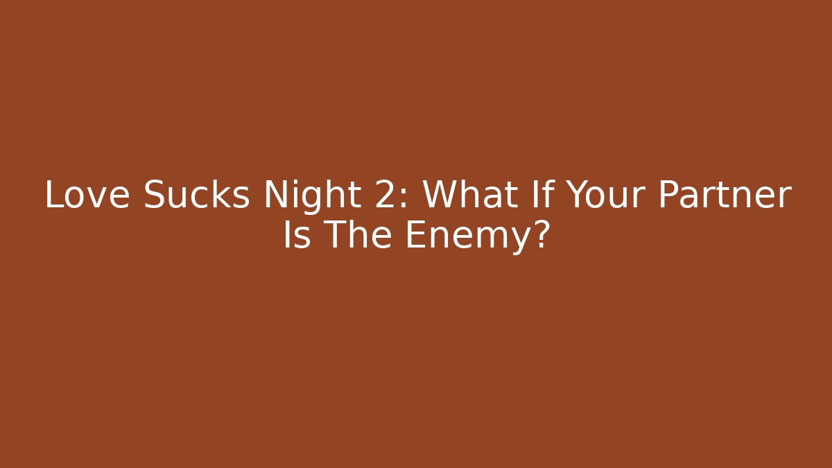 Love Sucks Night 2: What If Your Partner Is The Enemy?