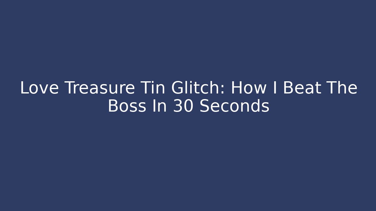 Love Treasure Tin Glitch: How I Beat The Boss In 30 Seconds