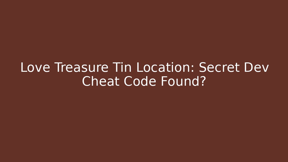 Love Treasure Tin Location: Secret Dev Cheat Code Found? - Método de Aprovação