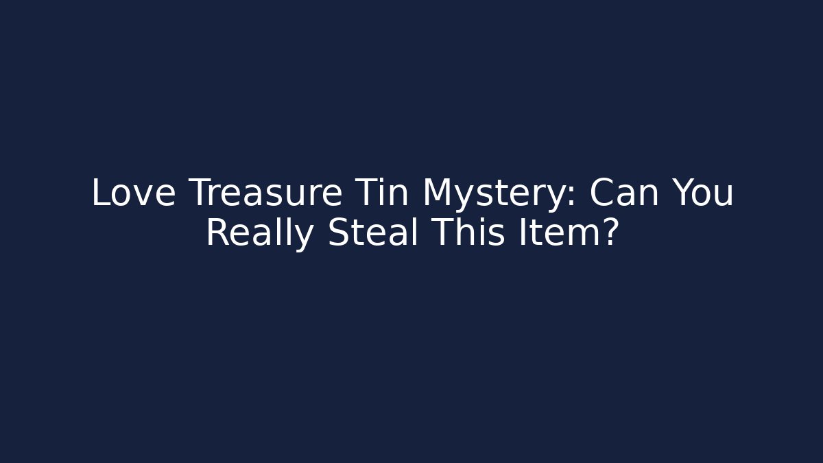 Love Treasure Tin Mystery: Can You Really Steal This Item?