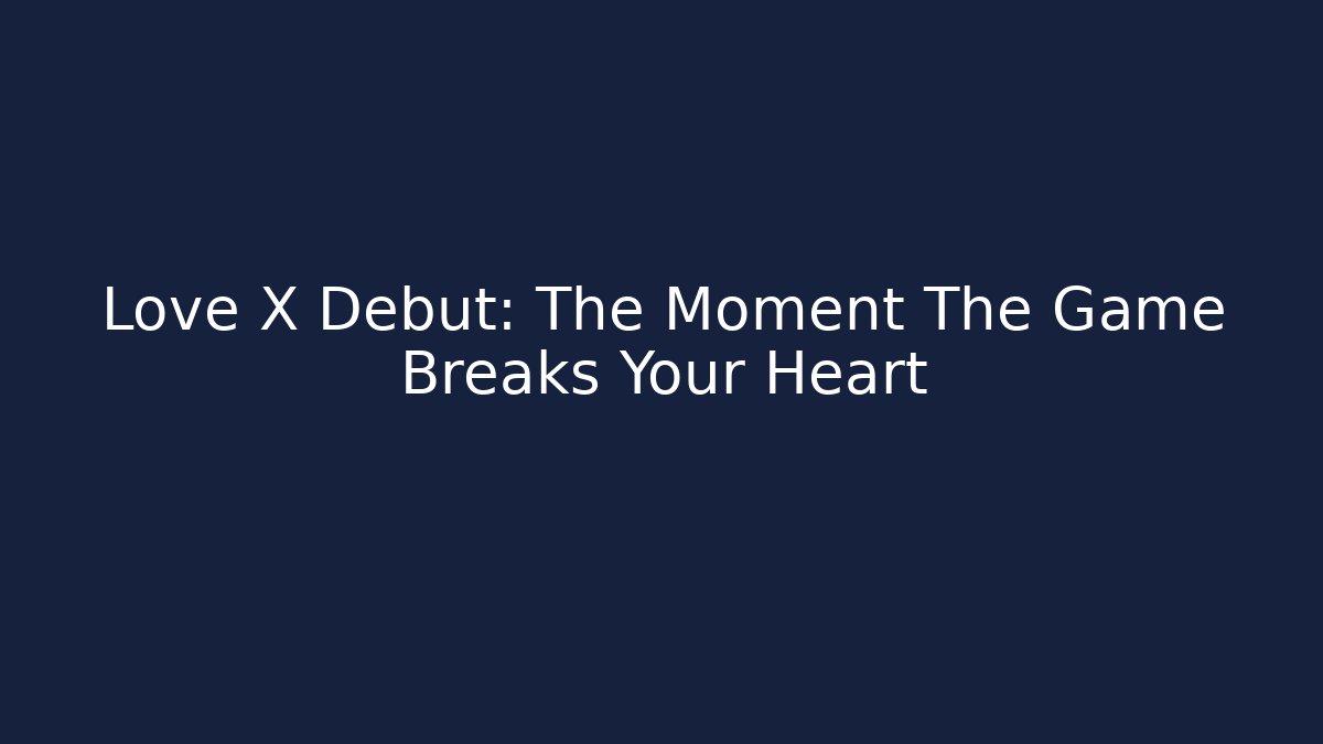 Love X Debut: The Moment The Game Breaks Your Heart