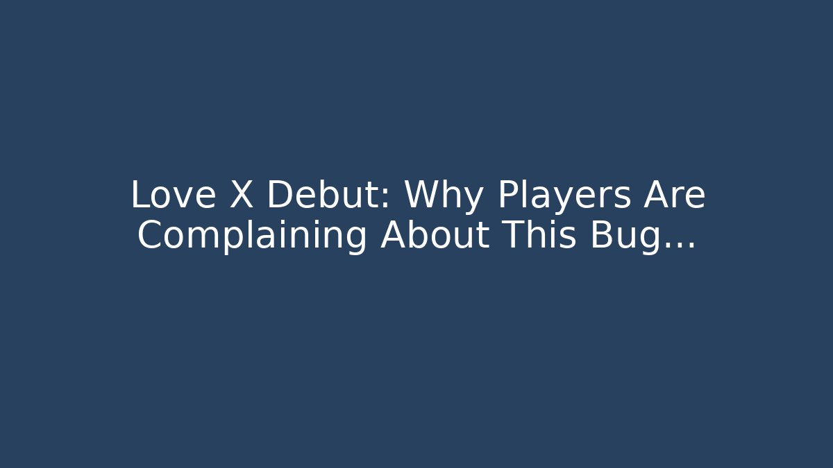 Love X Debut: Why Players Are Complaining About This Bug...