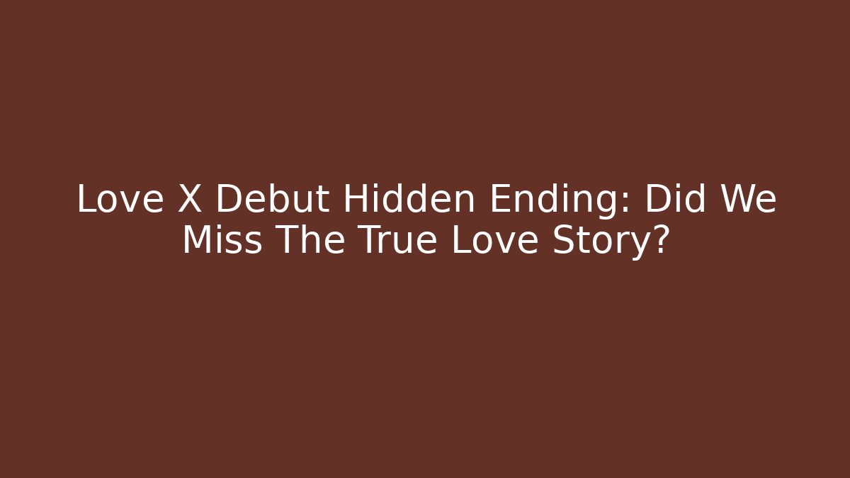 Love X Debut Hidden Ending: Did We Miss The True Love Story?
