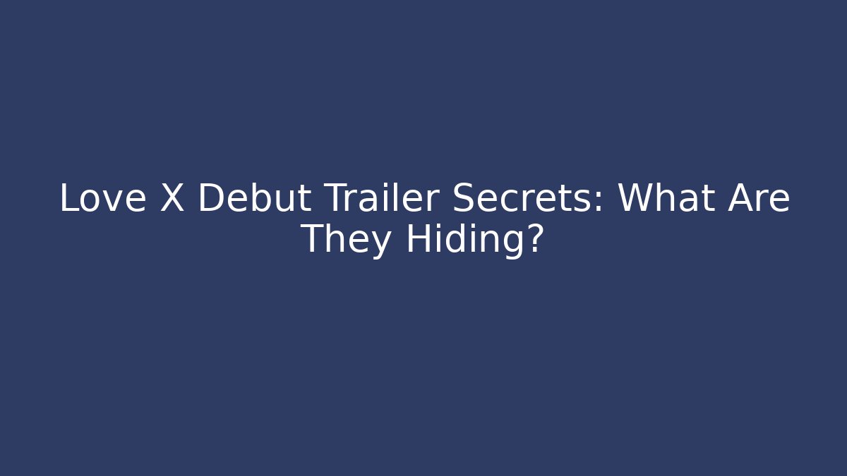 Love X Debut Trailer Secrets: What Are They Hiding?