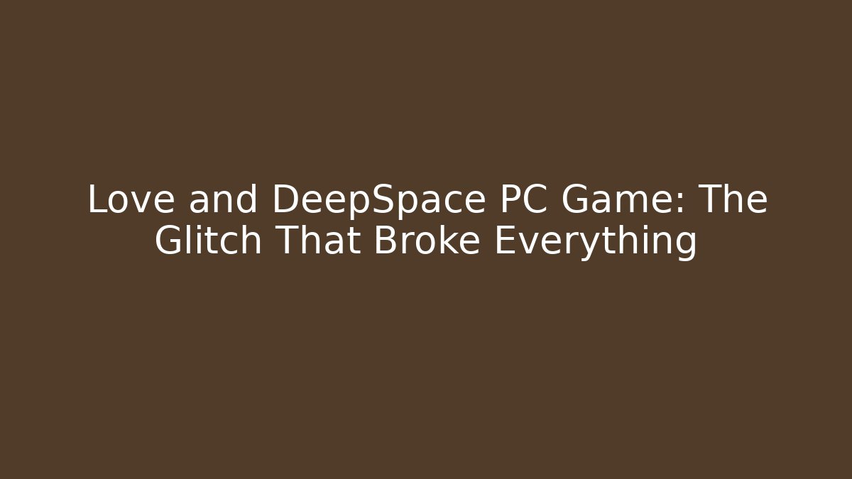 Love and DeepSpace PC Game: The Glitch That Broke Everything